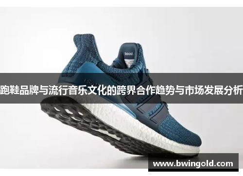 跑鞋品牌与流行音乐文化的跨界合作趋势与市场发展分析
