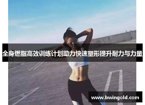 全身燃脂高效训练计划助力快速塑形提升耐力与力量