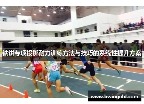 铁饼专项投掷耐力训练方法与技巧的系统性提升方案